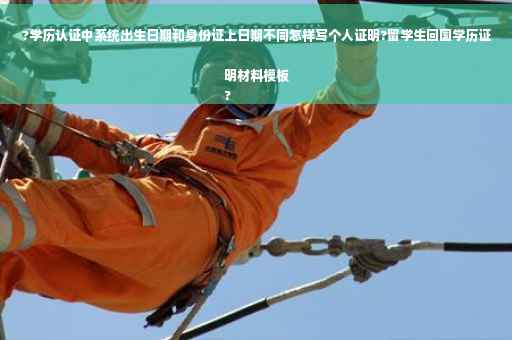 ?学历认证中系统出生日期和身份证上日期不同怎样写个人证明?留学生回国学历证明材料模板
?