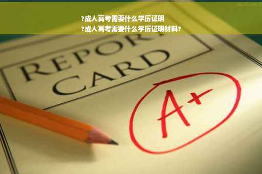 ?成人高考需要什么学历证明
?成人高考需要什么学历证明材料?