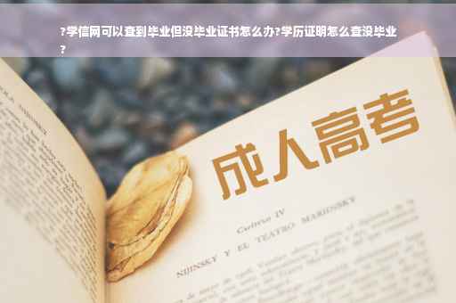 ?学信网可以查到毕业但没毕业证书怎么办?学历证明怎么查没毕业
?