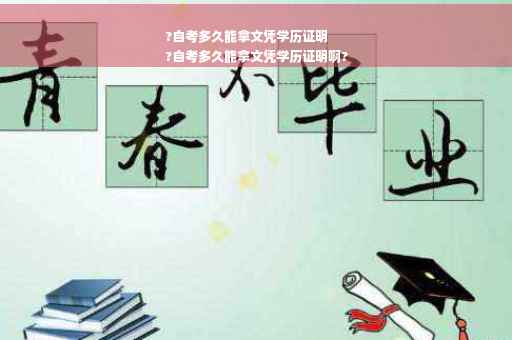 ?自考多久能拿文凭学历证明
?自考多久能拿文凭学历证明啊?