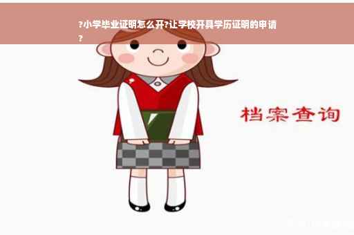 ?小学毕业证明怎么开?让学校开具学历证明的申请
?