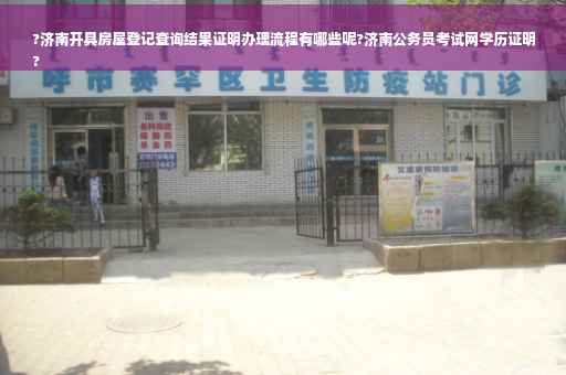?济南开具房屋登记查询结果证明办理流程有哪些呢?济南公务员考试网学历证明
?