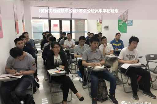?如何办理成绩单公证?怎么公证高中学历证明
?