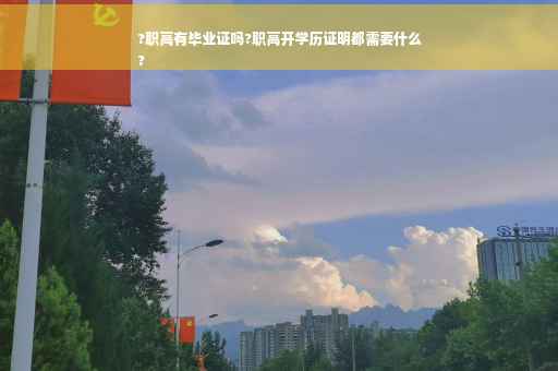 ?职高有毕业证吗?职高开学历证明都需要什么
?