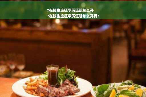 ?在校生应征学历证明怎么开
?在校生应征学历证明怎么开具?