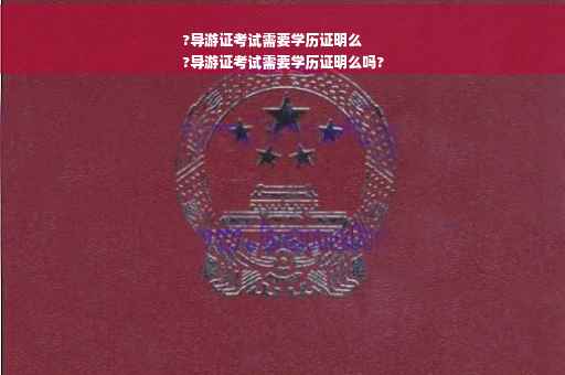 ?导游证考试需要学历证明么
?导游证考试需要学历证明么吗?