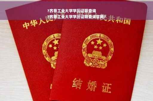 ?齐鲁工业大学学历证明查询
?齐鲁工业大学学历证明查询官网?
