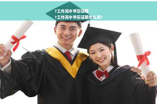 ?工作高中学历证明
?工作高中学历证明怎么弄?