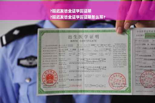 ?延迟发毕业证学历证明
?延迟发毕业证学历证明怎么写?