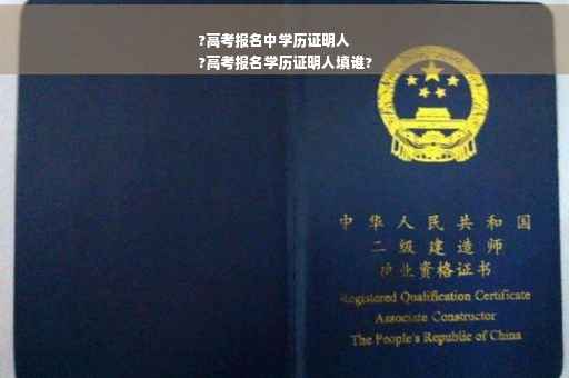 ?高考报名中学历证明人
?高考报名学历证明人填谁?