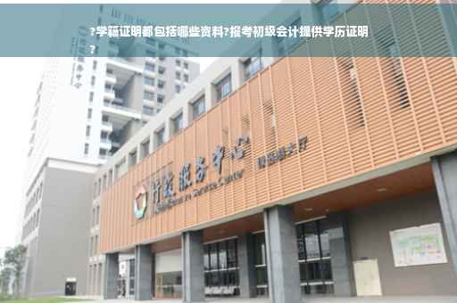 ?学籍证明都包括哪些资料?报考初级会计提供学历证明
?