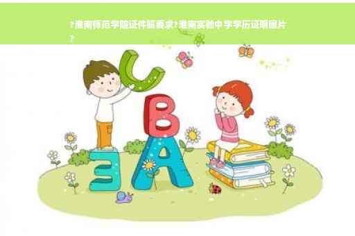?淮南师范学院证件照要求?淮南实验中学学历证明图片
?