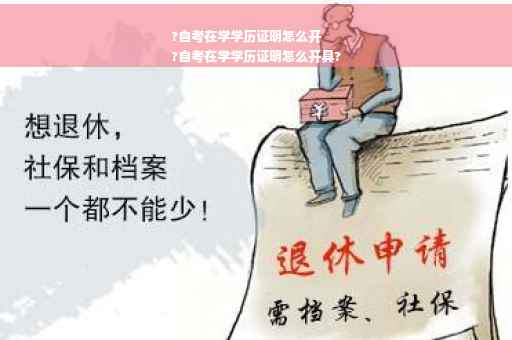 ?自考在学学历证明怎么开
?自考在学学历证明怎么开具?