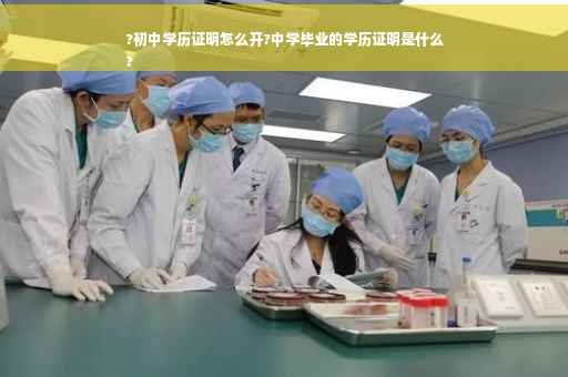 ?初中学历证明怎么开?中学毕业的学历证明是什么
?