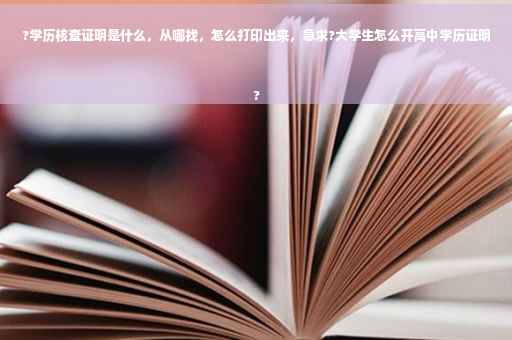 ?学历核查证明是什么，从哪找，怎么打印出来，急求?大学生怎么开高中学历证明
?