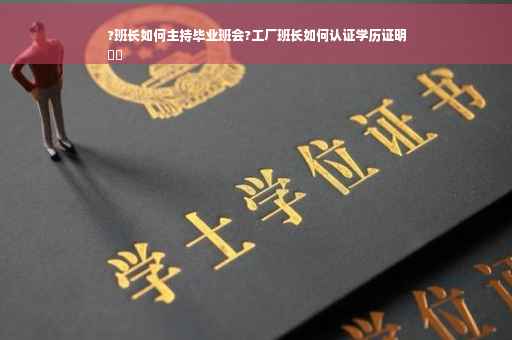?班长如何主持毕业班会?工厂班长如何认证学历证明
⚡️