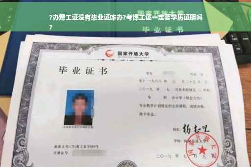 ?办焊工证没有毕业证咋办?考焊工证一定要学历证明吗
?