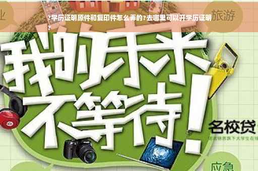 ?学历证明原件和复印件怎么弄的?去哪里可以开学历证明
?
