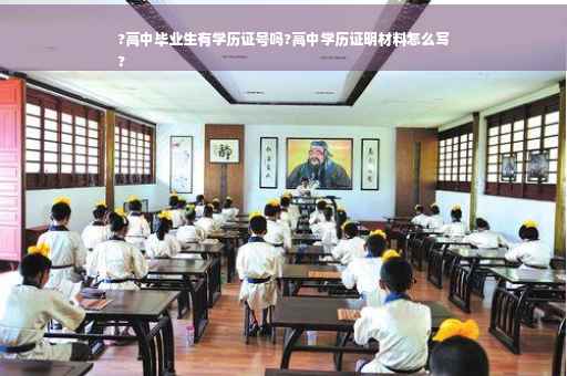 ?高中毕业生有学历证号吗?高中学历证明材料怎么写
?