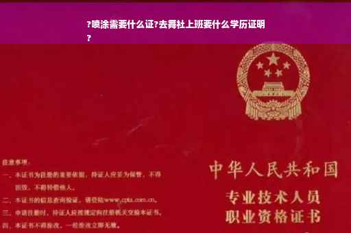 ?喷涂需要什么证?去舞社上班要什么学历证明
?