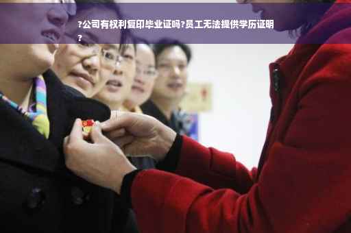 ?公司有权利复印毕业证吗?员工无法提供学历证明
?