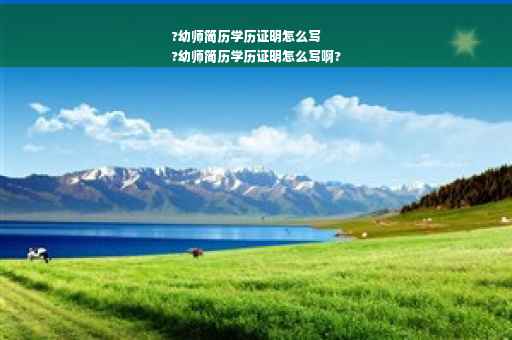 ?幼师简历学历证明怎么写
?幼师简历学历证明怎么写啊?