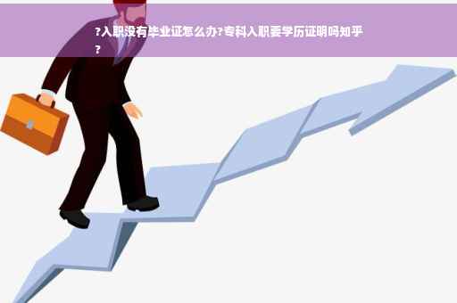 ?入职没有毕业证怎么办?专科入职要学历证明吗知乎
?