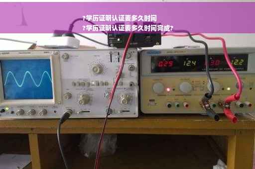?学历证明认证要多久时间
?学历证明认证要多久时间完成?