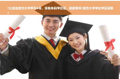 ?让你去清华大学学习4年，没有本科学位证，你愿意吗?清华大学学位学历证明
?
