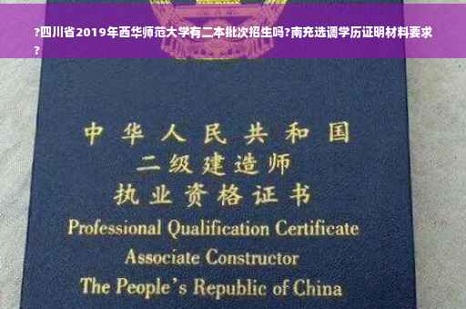 ?四川省2019年西华师范大学有二本批次招生吗?南充选调学历证明材料要求
?