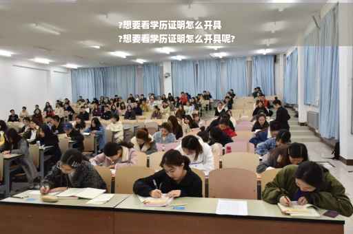 ?想要看学历证明怎么开具
?想要看学历证明怎么开具呢?