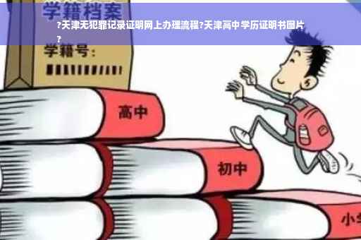 ?天津无犯罪记录证明网上办理流程?天津高中学历证明书图片
?