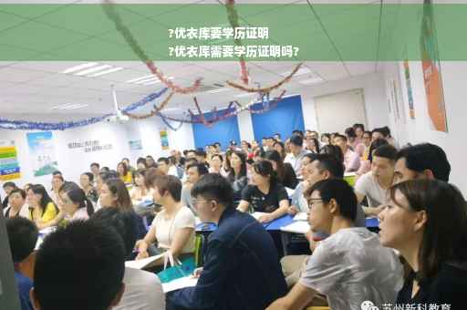 ?优衣库要学历证明
?优衣库需要学历证明吗?