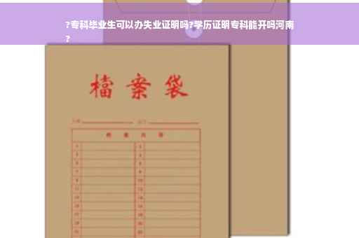 ?专科毕业生可以办失业证明吗?学历证明专科能开吗河南
?