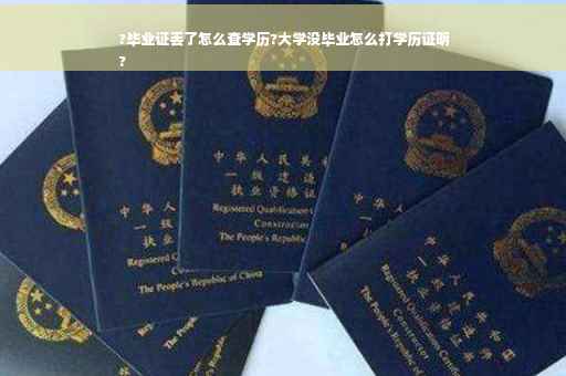 ?毕业证丢了怎么查学历?大学没毕业怎么打学历证明
?