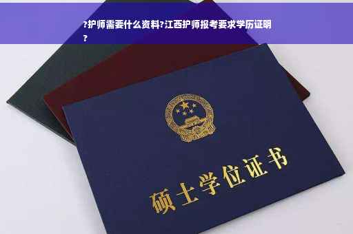?护师需要什么资料?江西护师报考要求学历证明
?