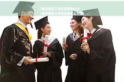 ?单位要员工学历证明怎么办
?单位要员工学历证明怎么办理?