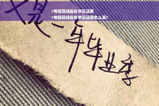 ?考研现场报名学历证明
?考研现场报名学历证明怎么弄?