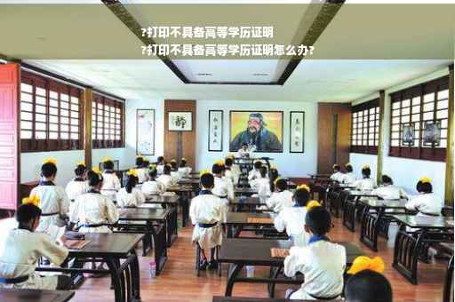 ?打印不具备高等学历证明
?打印不具备高等学历证明怎么办?