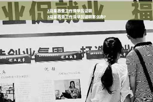 ?马来西亚工作没学历证明
?马来西亚工作没学历证明怎么办?