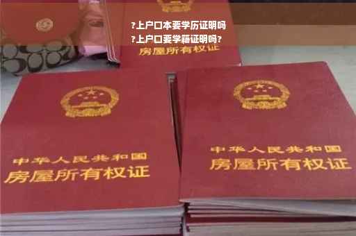 ?上户口本要学历证明吗
?上户口要学籍证明吗?