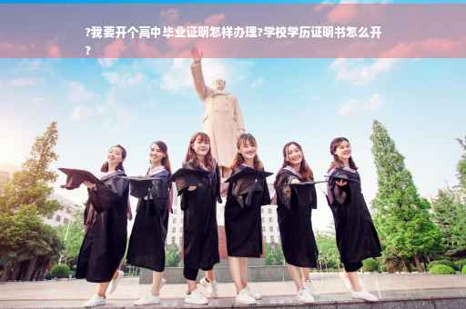 ?我要开个高中毕业证明怎样办理?学校学历证明书怎么开
?