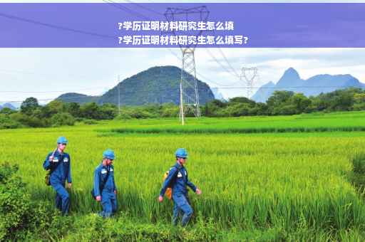 ?学历证明材料研究生怎么填
?学历证明材料研究生怎么填写?
