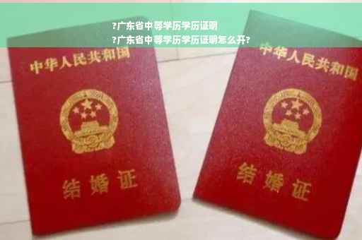 ?广东省中等学历学历证明
?广东省中等学历学历证明怎么开?