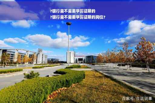 ?银行需不需要学历证明的
?银行需不需要学历证明的岗位?