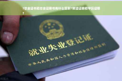 ?毕业证书和毕业证明书有什么区别?就读证明和学历证明
?