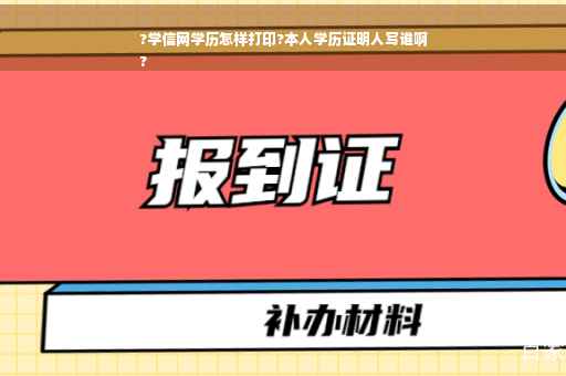 ?学信网学历怎样打印?本人学历证明人写谁啊
?