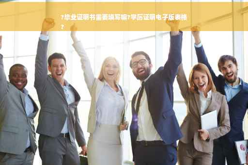 ?毕业证明书需要填写嘛?学历证明电子版表格
?
