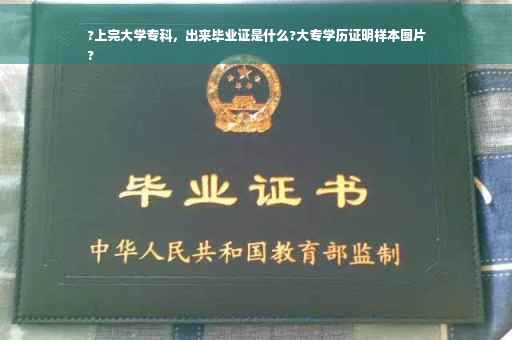 ?上完大学专科，出来毕业证是什么?大专学历证明样本图片
?