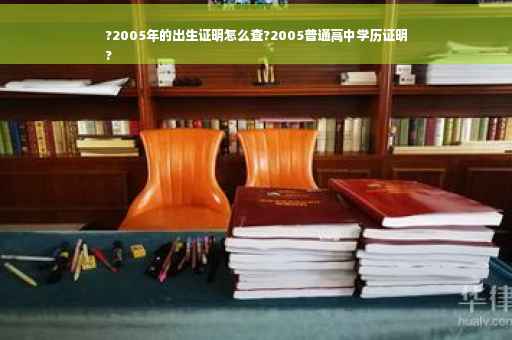 ?2005年的出生证明怎么查?2005普通高中学历证明
?